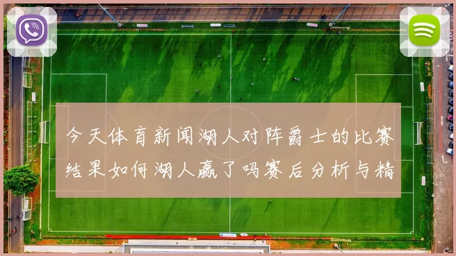 今天体育新闻湖人对阵爵士的比赛结果如何湖人赢了吗赛后分析与精彩回顾